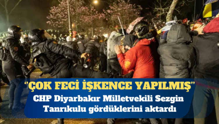 CHP’li Tanrıkulu: Gözaltındakilerin tümüne çok feci işkence yapılmış