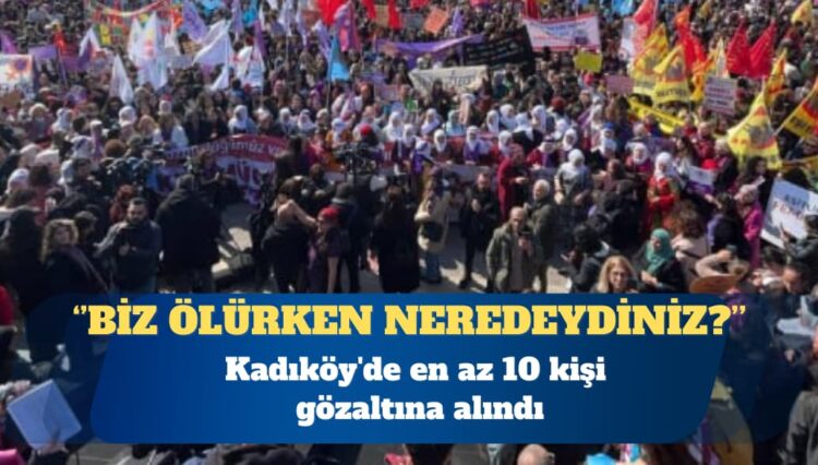 8 Mart Dünya Kadınlar Günü: Kadıköy’de en az 10 kişi gözaltına alındı