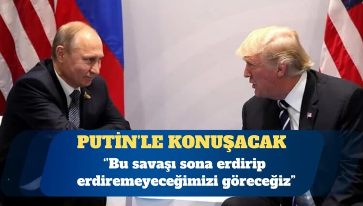 Trump: Yarın Putin’le konuşacağım