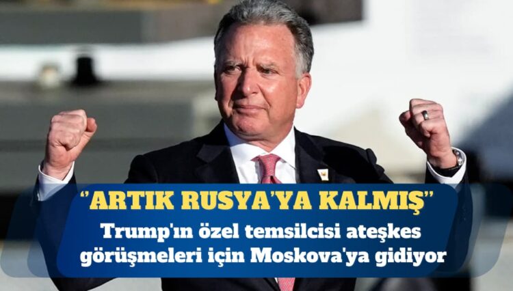 Trump’ın özel temsilcisi ateşkes görüşmeleri için Moskova’ya gidiyor