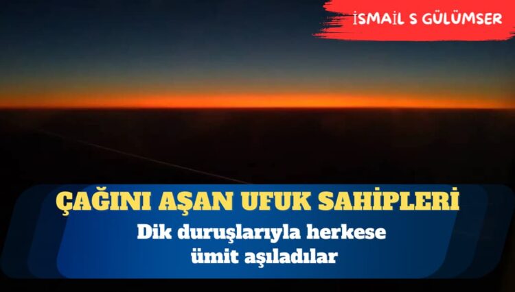 Çağını aşan ufuk sahipleri