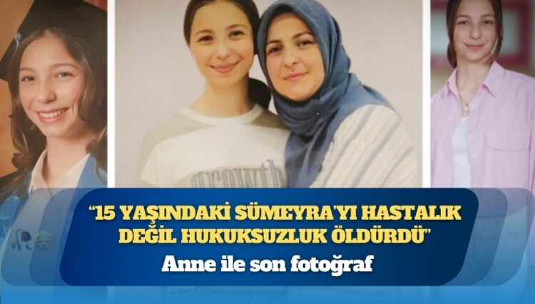 Anne ile son fotoğraf: “15 yaşındaki Sümeyra’yı hastalık değil hukuksuzluk öldürdü”