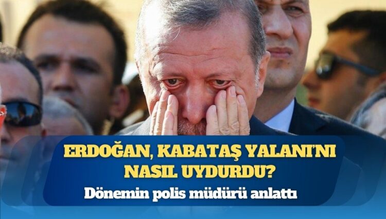 Dönemin polis müdürü anlattı; Erdoğan, Kabataş Yalanı’nı nasıl uydurdu?