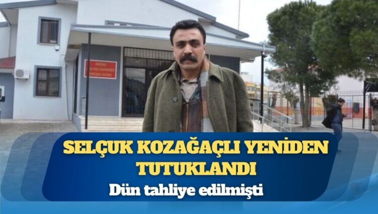 Dün tahliye edilmişti: Selçuk Kozağaçlı yeniden tutuklandı