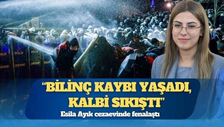 Esila Ayık cezaevinde fenalaştı: ‘Bilinç kaybı yaşadı, kalbi sıkıştı’