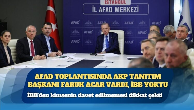 AFAD toplantısında AKP Tanıtım Başkanı Faruk Acar vardı, İBB yoktu