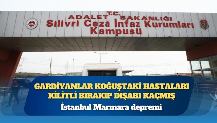 İstanbul Marmara depremi: Gardiyanlar koğuştaki hastaları kilitli bırakıp dışarı kaçmış