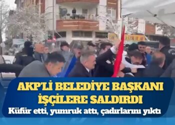 AKP’li belediye başkanı işçilere saldırdı: Küfür etti, yumruk attı, çadırlarını yıktı