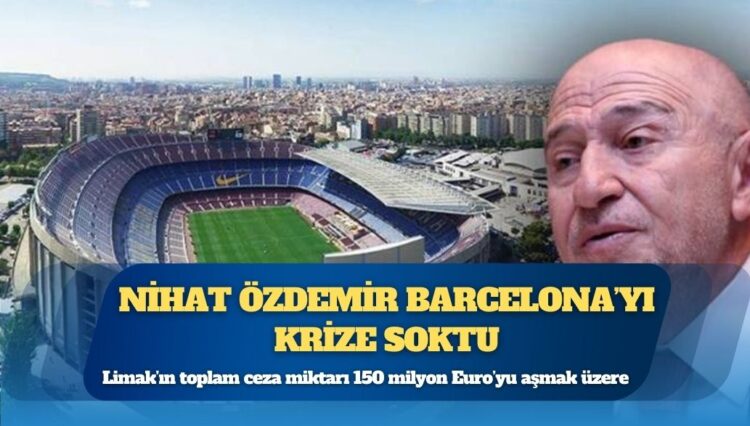 Nihat Özdemir Barcelona’yı krize soktu: Limak’ın toplam ceza miktarı 150 milyon Euro’yu aşmak üzere