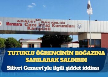 Silivri Cezaevi’nde şiddet: Tutuklu öğrencilere “Siz teröristsiniz” diyerek saldırdı; bir öğrenciyi uykusunda boğmaya çalıştı