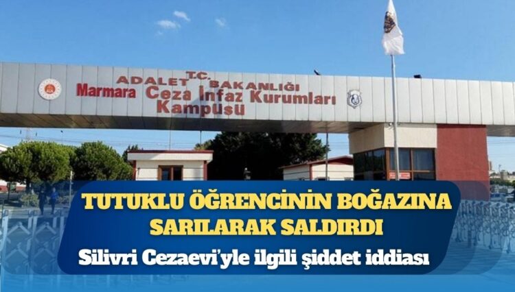 Silivri Cezaevi’nde şiddet: Tutuklu öğrencilere “Siz teröristsiniz” diyerek saldırdı; bir öğrenciyi uykusunda boğmaya çalıştı
