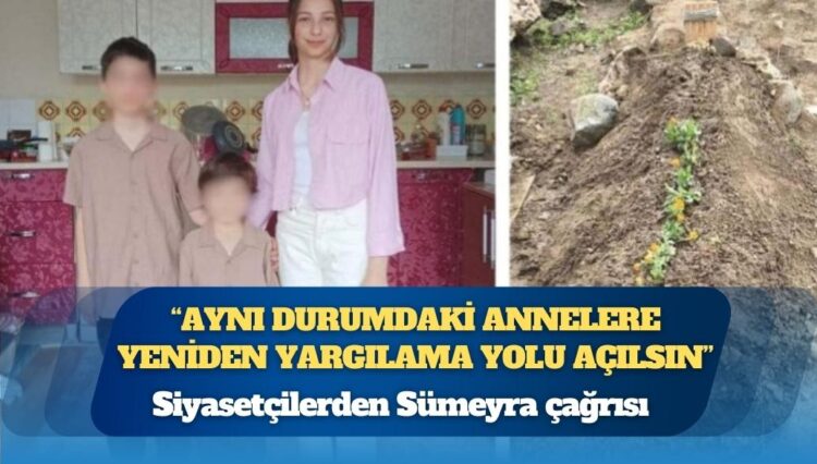 Siyasetçilerden Sümeyra çağrısı: “Aynı durumdaki annelere yeniden yargılama yolu açılsın”