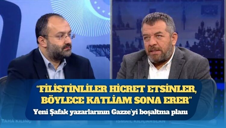 Yeni Şafak yazarlarının Gazze’yi boşaltma planı: Filistinliler hicret etsinler, böylece katliam sona erer