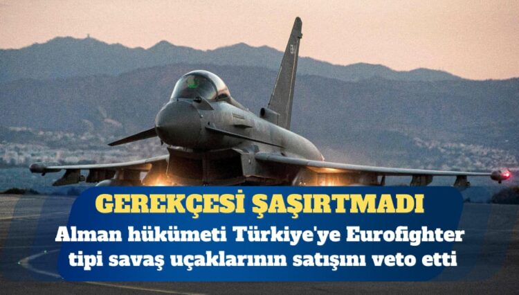 Alman hükümeti Türkiye’ye Eurofighter satışını veto etti
