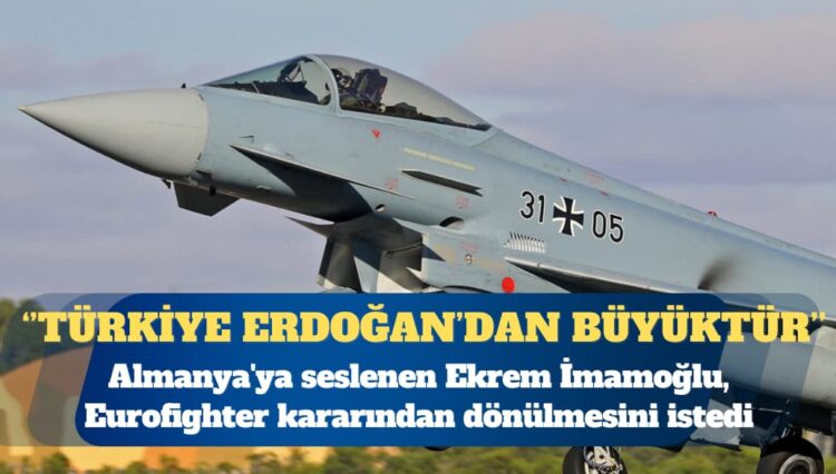 İstanbul Büyükşehir Belediye Başkanı ve CHP’nin Cumhurbaşkanı adayı Ekrem İmamoğlu Almanya’ya seslendi: Eurofighter kararından dönün