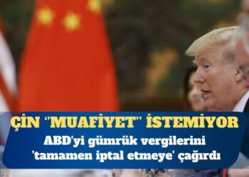 Çin, ABD’yi gümrük vergilerini ‘tamamen iptal etmeye’ çağırdı