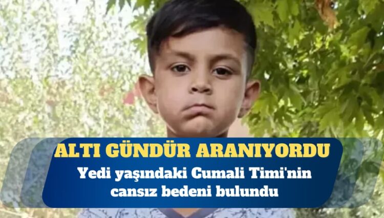 Altı gündür aranan yedi yaşındaki Cumali Timi’nin cansız bedeni bulundu