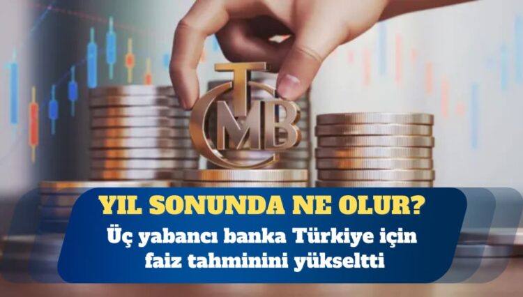 Üç yabancı banka Türkiye için faiz tahminini yükseltti