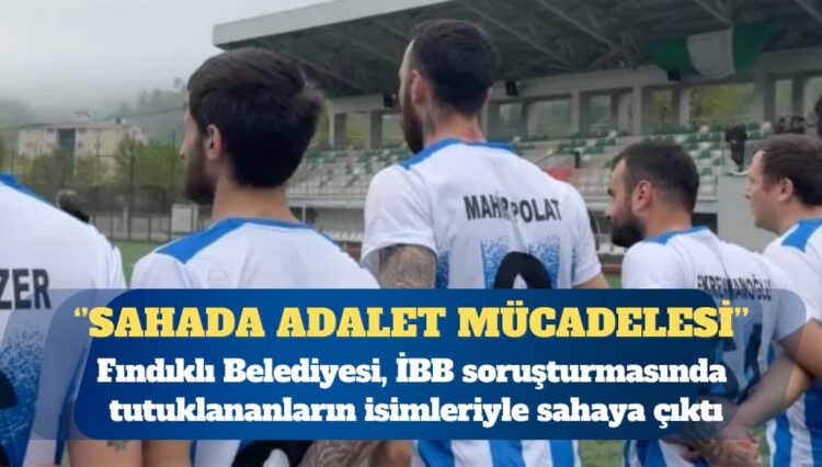 Fındıklı Belediyesi, İBB soruşturmasında tutuklananların isimleriyle sahaya çıktı