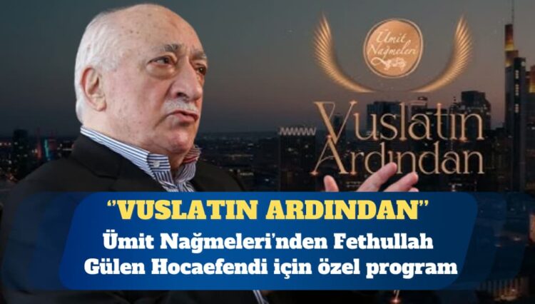 Ümit Nağmeleri’nden Fethullah Gülen Hocaefendi için özel program: Vuslatın Ardından