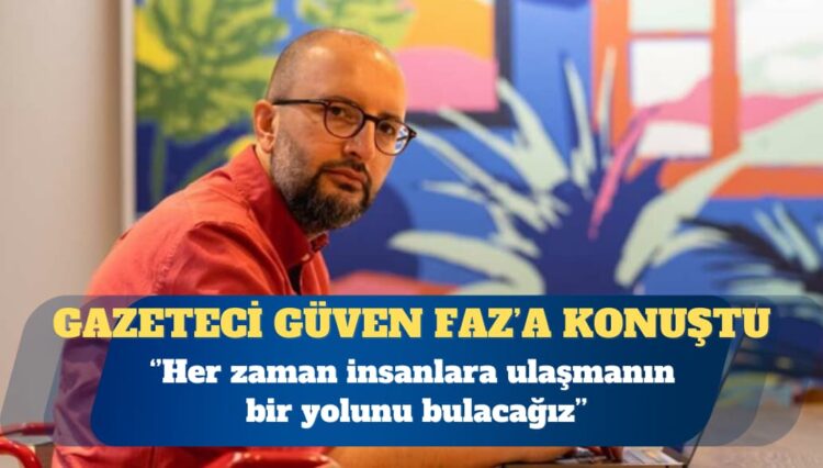 Cevheri Güven: Her zaman insanlara ulaşmanın bir yolunu bulacağız