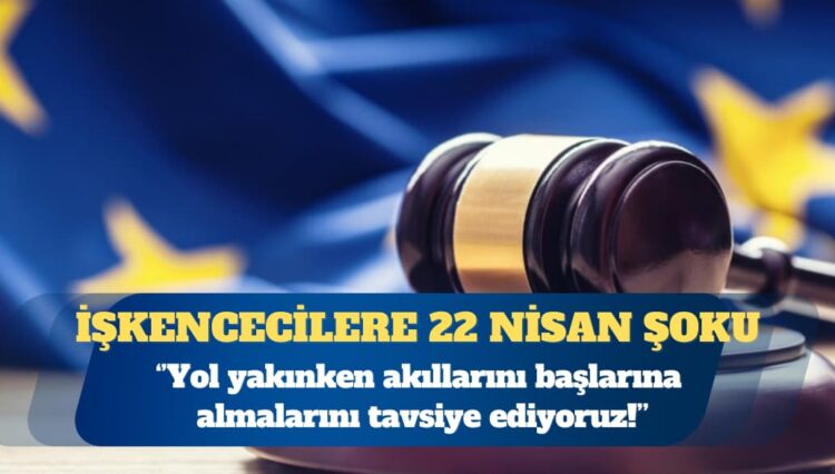 AİHM’den işkencecilere 22 Nisan şoku: Yol yakınken akıllarını başlarına almalarını tavsiye ediyoruz!