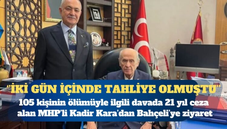 105 kişinin ölümüyle ilgili davada 21 yıl ceza alan MHP’li Kadir Kara’dan Bahçeli’ye ziyaret