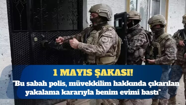 1 Mayıs öncesi şafak operasyonları: Müvekkili arayan polis avukatın evini bastı