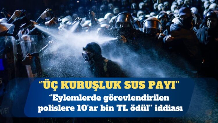 Eylemlerde görevlendirilen polislere ”10’ar bin TL ödül verildiği’ iddia edildi