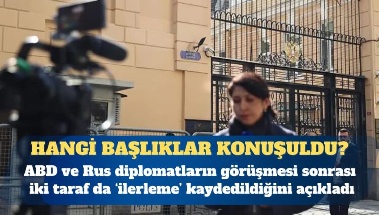 Amerikalı ve Rus diplomatların İstanbul toplantısında hangi başlıklar konuşuldu?