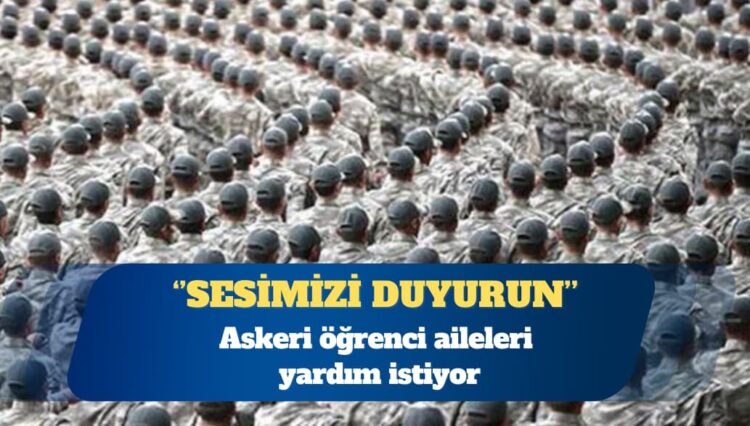 Askeri öğrenci aileleri: Çok zor durumdayız, sesimizi duyurun