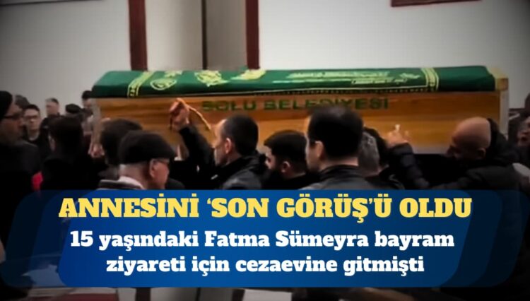 15 yaşındaki Fatma Sümeyra’nın annesini ‘son görüş’ü oldu