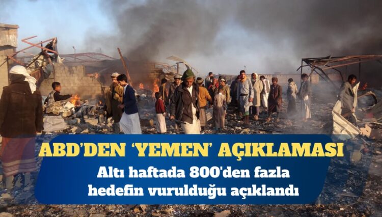 ABD Yemen’de altı haftada 800’den fazla hedefin vurulduğunu açıkladı