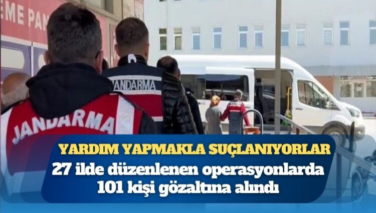 Yardım yapmakla suçlanıyorlar: 27 ilde 101 kişiye gözaltı