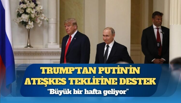 Donald Trump’tan Vladimir Putin’in ateşkes teklifine destek: “Büyük bir hafta geliyor”
