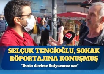 Selçuk Tengioğlu, sokak röportajına konuşmuş: “Derin devlete ihtiyacımız var”