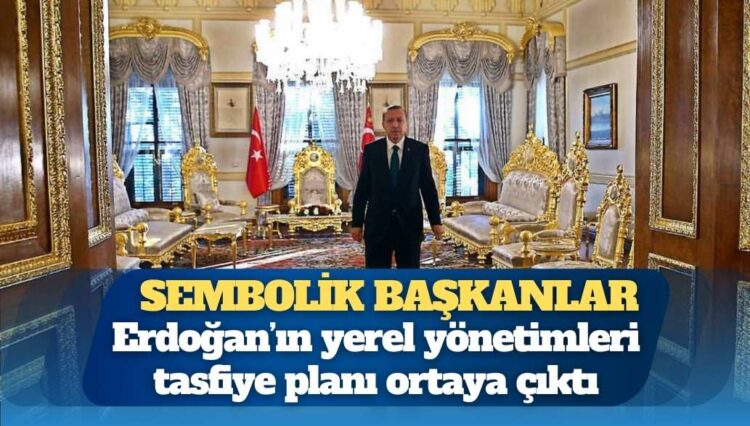 Erdoğan’ın yerel yönetimleri tasfiye planı ortaya çıktı