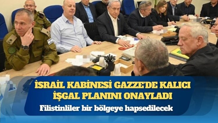 İsrail kabinesi Gazze’de kalıcı işgal planını onayladı