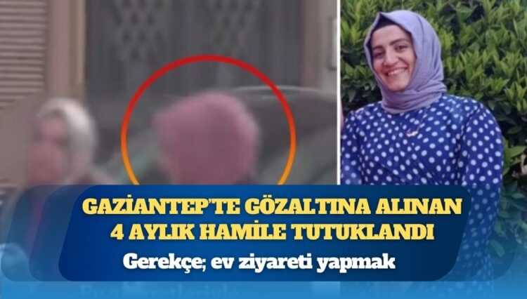 Gerekçe; ev ziyareti yapmak: Gaziantep’te üç gündür gözaltında tutulan 4 aylık hamile Hatice Doğru tutuklandı