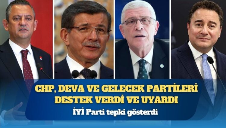 Muhalefetten farklı açıklamalar: CHP, DEVA ve Gelecek partileri destek verdi ve uyardı, İYİ Parti tepki gösterdi