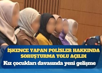 Kız çocukları davasında yeni gelişme: İşkence yapan polisler hakkında soruşturma yolu açıldı