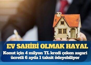 Konut için 4 milyon TL kredi çeken asgari ücretli 6 ayda 1 taksit ödeyebiliyor