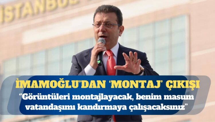 Tutuklu İstanbul Büyükşehir Belediye Başkanı Ekrem İmamoğlu: Görüntüleri montajlayıp benim masum vatandaşımı kandırmaya çalışacaksınız