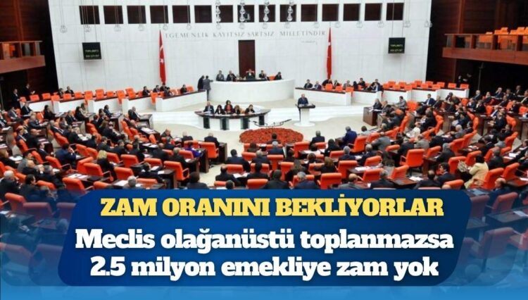Meclis olağanüstü toplanmazsa 2.5 milyon emekliye zam yok