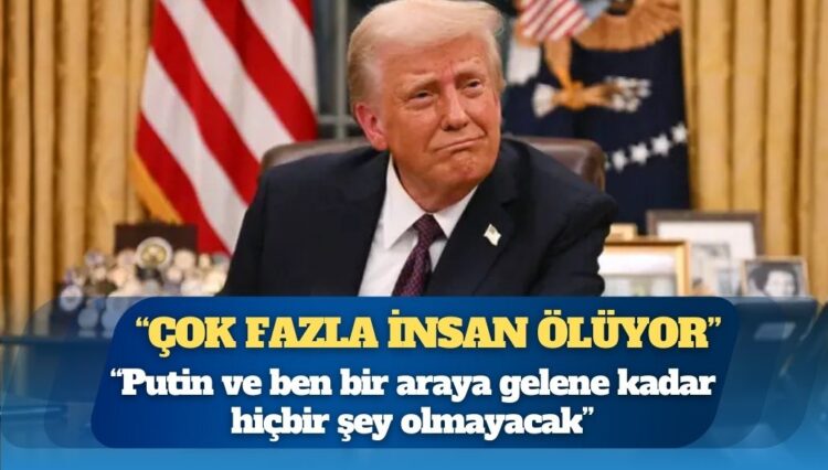 Trump: Putin ve ben bir araya gelene kadar hiçbir şey olmayacak