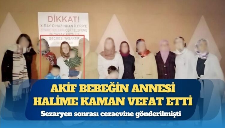 Sezaryen sonrası cezaevine gönderilmişti: 35 günlükken cezaevine giren Akif bebeğin annesi Halime Kaman vefat etti