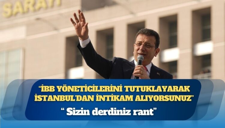 Ekrem İmamoğlu: Sizin derdiniz rant, İBB yöneticilerini tutuklayarak İstanbul’dan intikam alıyorsunuz