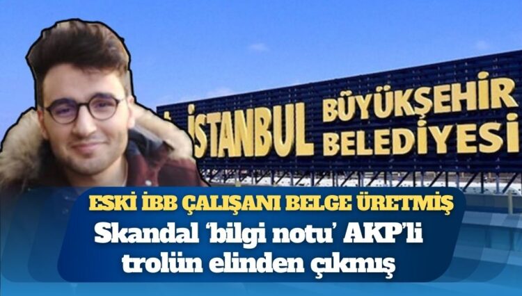 Eski İBB çalışanı belge üretmiş: Skandal ‘bilgi notu’ AKP’li trolün elinden çıkmış