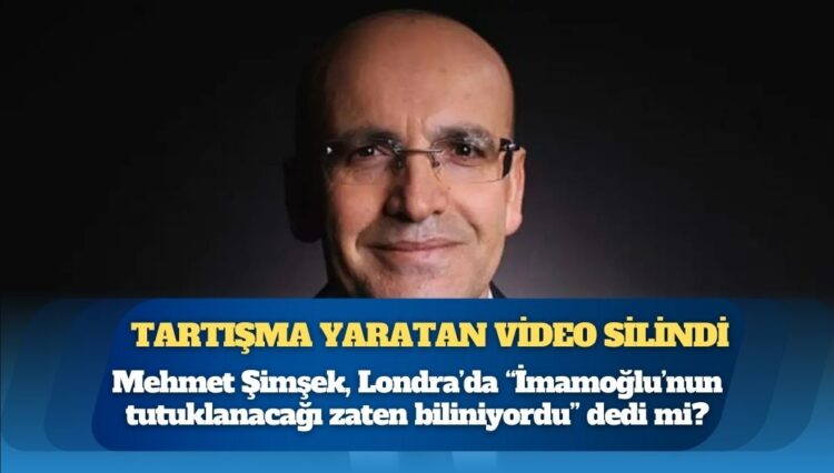 Tartışma yaratan video silindi: Mehmet Şimşek, Londra’da “İmamoğlu’nun tutuklanacağı zaten biliniyordu” dedi mi?