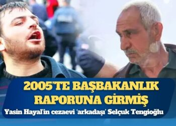 Yasin Hayal’in cezaevi ‘arkadaşı’ Selçuk Tengioğlu, 2005’te Başbakanlık raporuna girmiş